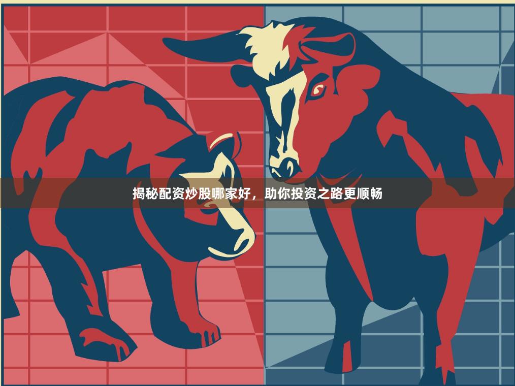 揭秘配資炒股哪家好，助你投資之路更順暢