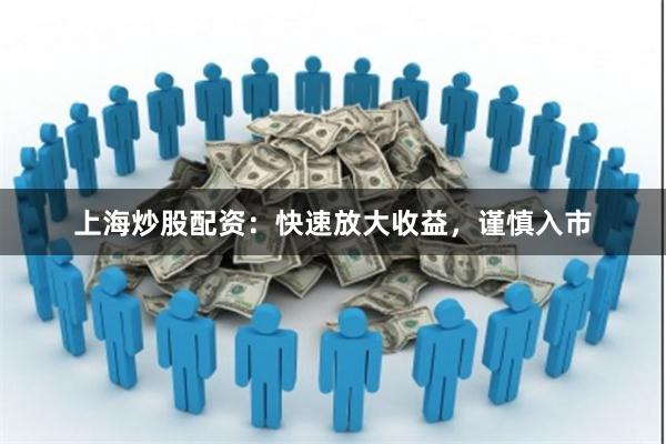 上海炒股配資：快速放大收益，謹慎入市
