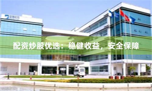 配資炒股優選：穩健收益，安全保障