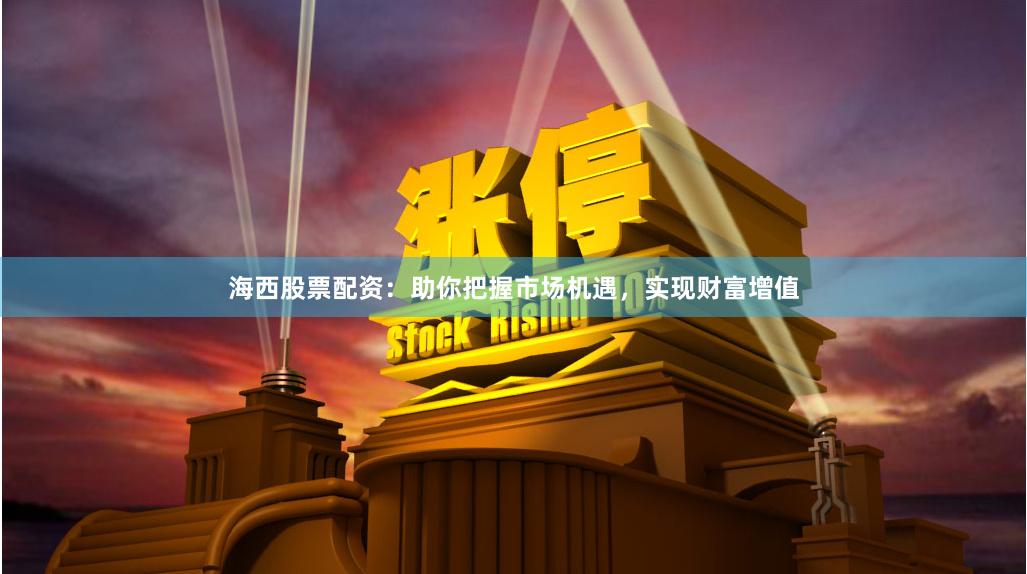 海西股票配資：助你把握市場機遇，實現(xiàn)財富增值