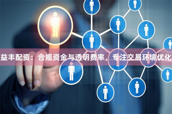 益豐配資：合規資金與透明費率，專注交易環境優化