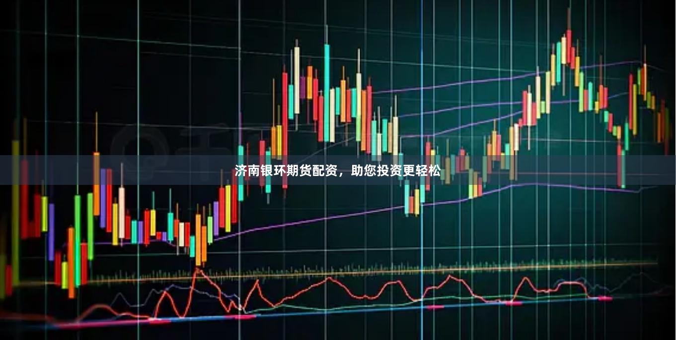 濟南銀環期貨配資，助您投資更輕松