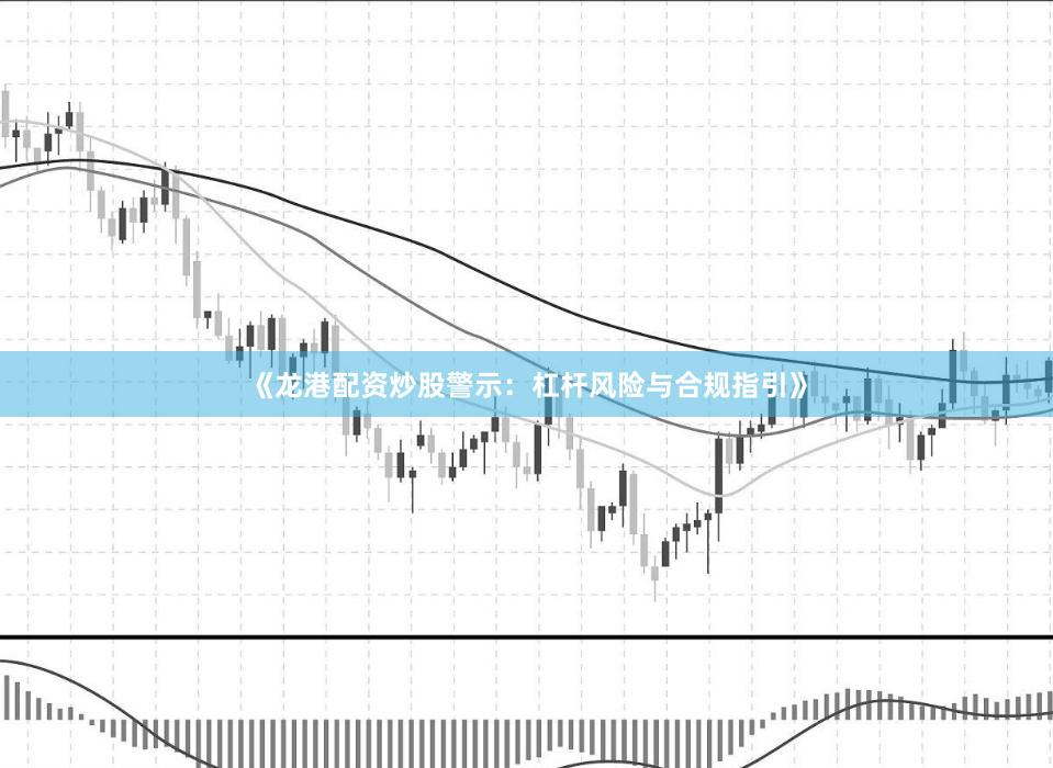 《龍港配資炒股警示：杠桿風(fēng)險與合規(guī)指引》