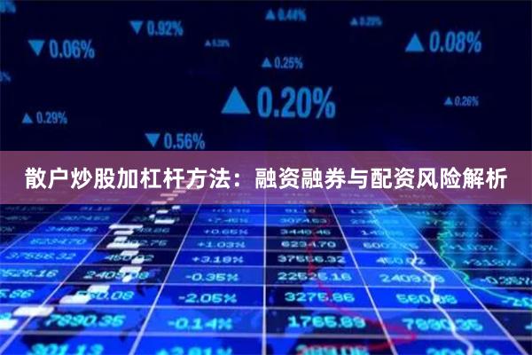 散戶炒股加杠桿方法：融資融券與配資風險解析