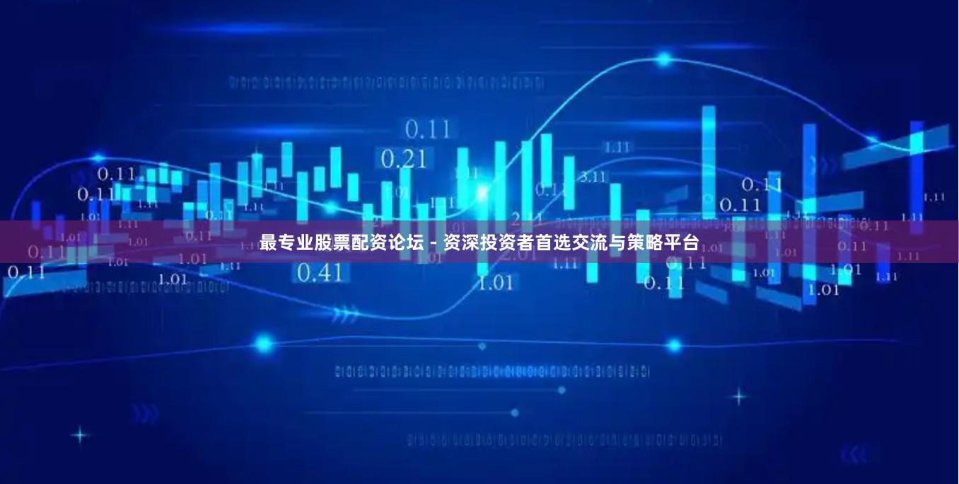 最專業股票配資論壇 - 資深投資者首選交流與策略平臺