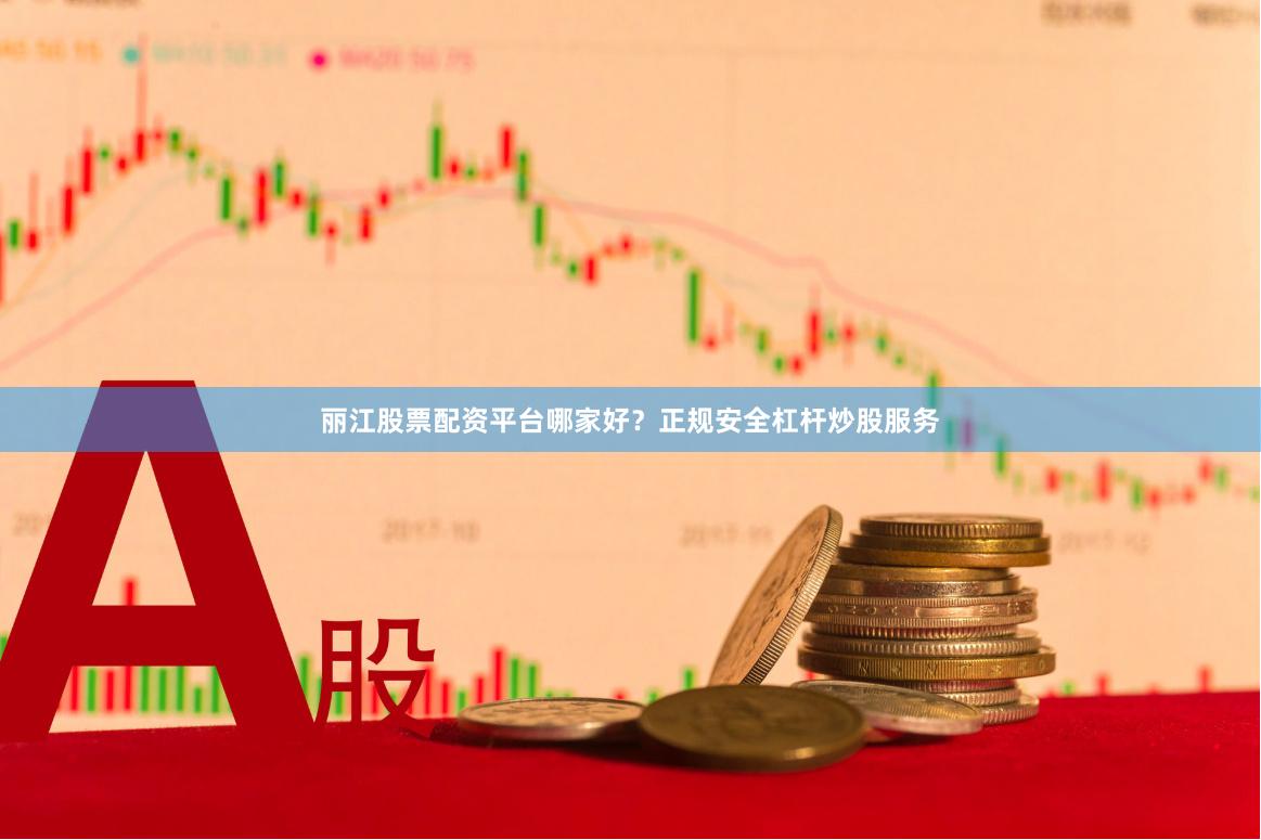 麗江股票配資平臺哪家好？正規(guī)安全杠桿炒股服務(wù)