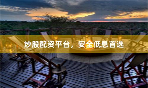 炒股配資平臺，安全低息首選