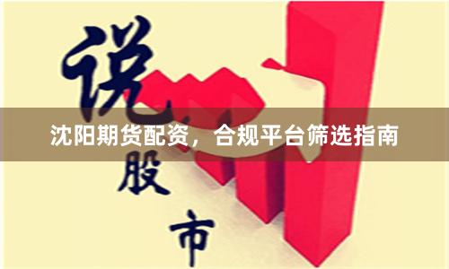 沈陽期貨配資，合規(guī)平臺篩選指南